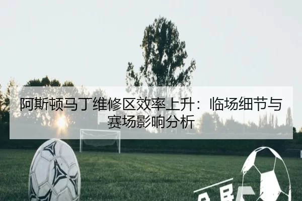 阿斯顿马丁维修区效率上升：临场细节与赛场影响分析