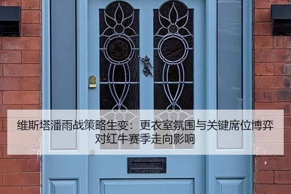 维斯塔潘雨战策略生变：更衣室氛围与关键席位博弈对红牛赛季走向影响